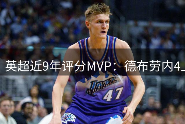 英超近9年评分MVP：德布劳内4上榜，凯恩、阿扎尔